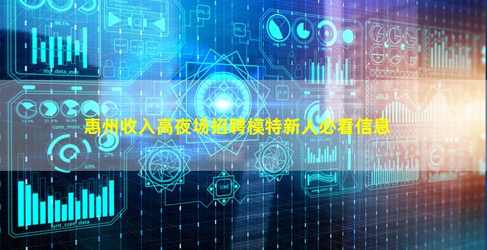 惠州收入高夜场招聘模特新人必看信息